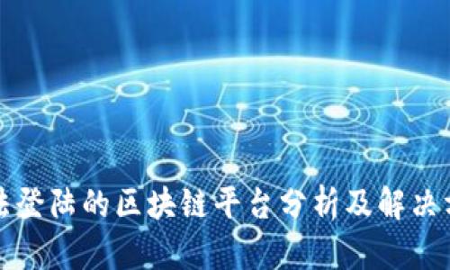 无法登陆的区块链平台分析及解决方案