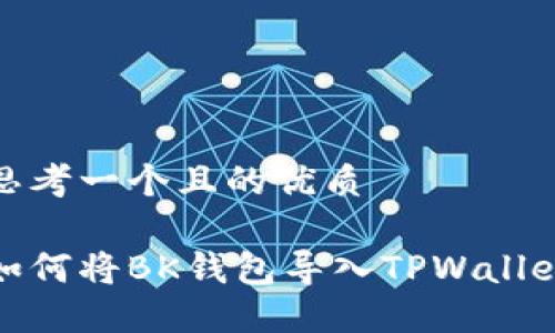 思考一个且的优质

如何将BK钱包导入TPWallet
