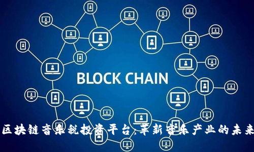 区块链音乐税投资平台：革新音乐产业的未来