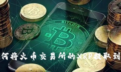 : 如何将火币交易所的XRP提取到钱包
