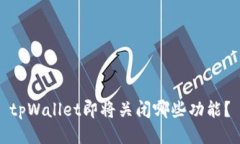 tpWallet即将关闭哪些功能？
