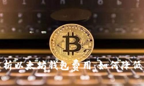 : 全面解析以太坊钱包费用：如何降低转账成本