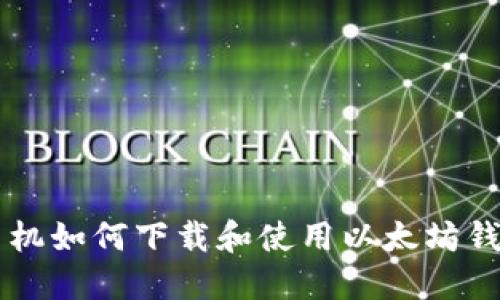 手机如何下载和使用以太坊钱包