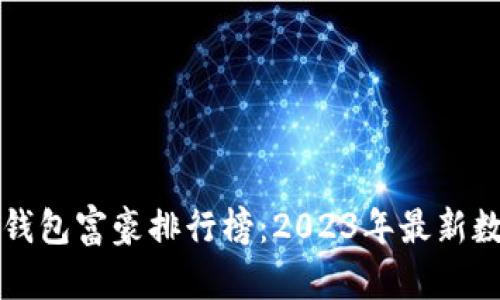 比特币钱包富豪排行榜：2023年最新数据分析