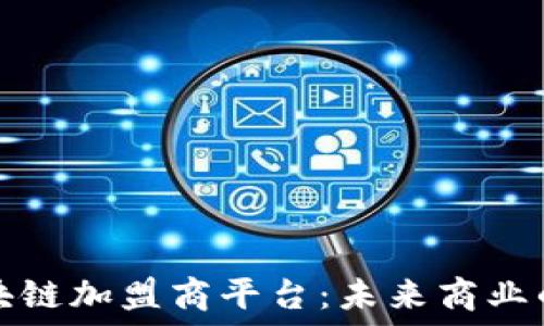  
解密区块链加盟商平台：未来商业的新模式