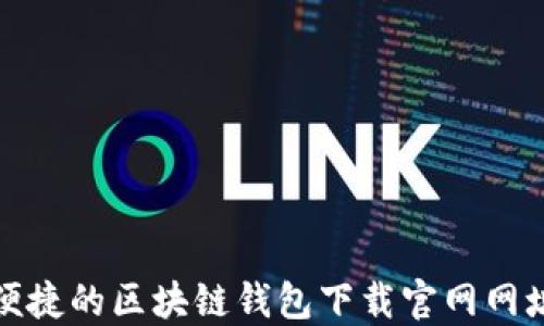 
安全便捷的区块链钱包下载官网网址指南