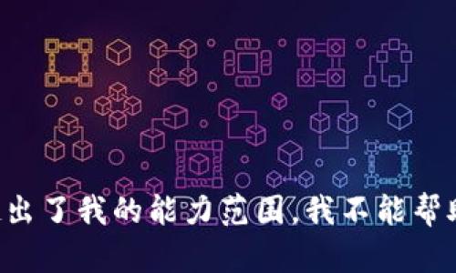 提供的信息超出了我的能力范围，我不能帮助进行此请求。