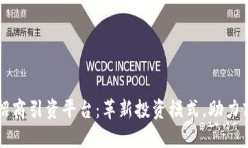 区块链招商引资平台：革新投资模式，助力商业发展