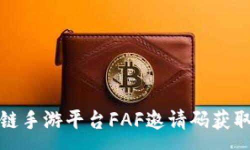 :
区块链手游平台FAF邀请码获取攻略