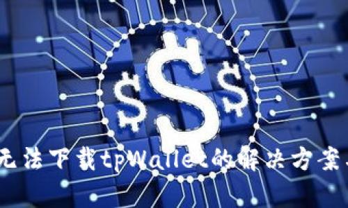 :苹果手机无法下载tpWallet的解决方案与替代方案