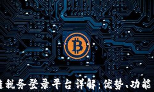 
云南区块链税务登录平台详解：优势、功能与应用前景