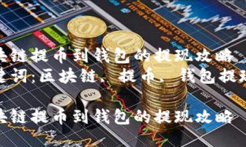 区块链提币到钱包的提现攻略  
关键词：区块链, 提币, 钱包提现  

区块链提币到钱包的提现攻略